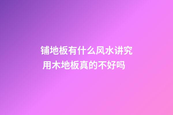 铺地板有什么风水讲究 用木地板真的不好吗